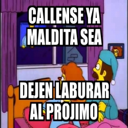 Meme Personalizado Callense Ya Maldita Sea Dejen Laburar Al Projimo