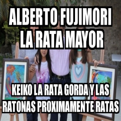 Meme Personalizado ALBERTO FUJIMORI LA RATA MAYOR KEIKO LA RATA GORDA