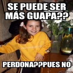 Meme Personalizado Se Puede Ser M S Guapa Perdona Pues No