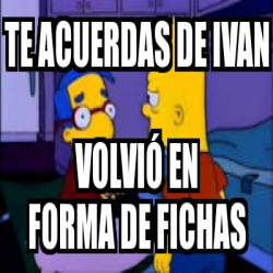 Meme Personalizado Te Acuerdas De Ivan Volvi En Forma De Fichas