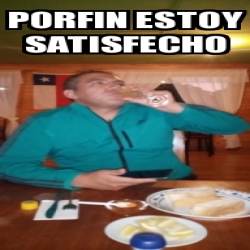 Meme Personalizado Porfin Estoy Satisfecho