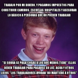 Meme Bad Luck Brian Trabajo Por Mi Dinero Y Pagamos Impuestos Para Construir Caminos