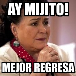 Meme Personalizado AY MIJITO MEJOR REGRESA 31306126