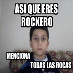 Meme Personalizado Asi Que Eres Rockero Menciona Todas Las Rocas