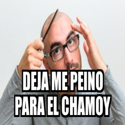 Meme Personalizado Deja Me Peino Para El Chamoy