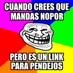 Meme Troll Cuando Crees Que Mandas Nopor Pero Es Un Link Para