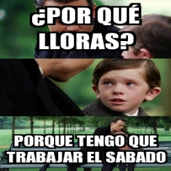 Meme Personalizado Âpor quÃ lloras porque tengo que trabajar el