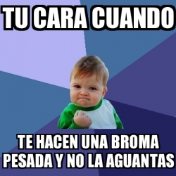 Meme Bebe Exitoso Tu Cara Cuando Te Hacen Una Broma Pesada Y No La