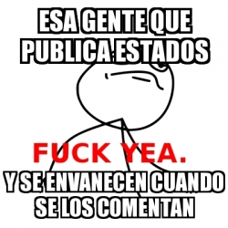 Meme Fuck Yea Esa Gente Que Publica Estados Y Se Envanecen Cuando Se