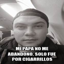 Meme Personalizado Mi Papa No Me Abandono Solo Fue Por Cigarrillos