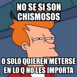 Meme Futurama Fry No Se Si Son Chismosos O Solo Quieren Meterse En Lo