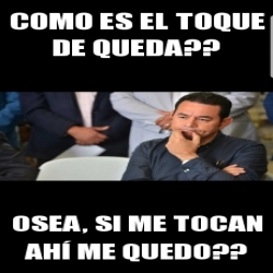 Meme Personalizado Como es el toque de queda Osea si me tocan ahÃ