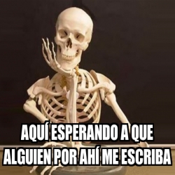 Meme Personalizado Aqu Esperando A Que Alguien Por Ah Me Escriba