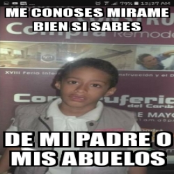 Meme Personalizado Me Conoses Mirame Bien Si Sabes De Mi Padre O Mis