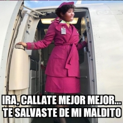 Meme Personalizado Ira Callate Mejor Mejor Te Salvaste De Mi