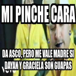 Meme Personalizado Mi Pinche Cara Da Asco Pero Me Vale Madre Si