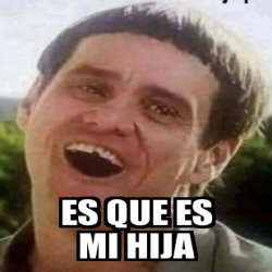 Meme Personalizado Es Que Es Mi Hija