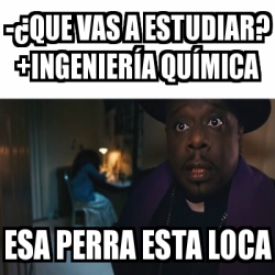 Meme Personalizado Que Vas A Estudiar Ingenier A Qu Mica Esa