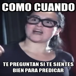 Meme Personalizado Como Cuando Te Preguntan Si Te Sientes Bien Para