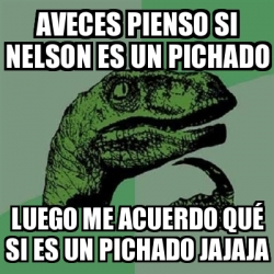 Meme Filosoraptor Aveces Pienso Si Nelson Es Un Pichado Luego Me