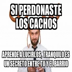 Meme Personalizado Si Perdonaste Los Cachos Aprende A Lucirlos