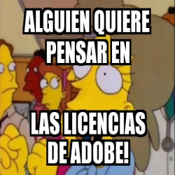 Meme Personalizado Alguien Quiere Pensar En Las Licencias De Adobe