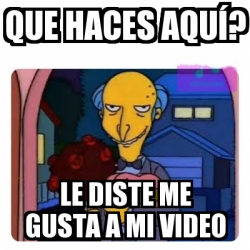 Meme Personalizado Que haces aquÃ Le diste me gusta a mi video