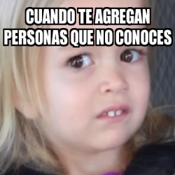 Meme Personalizado Cuando Te Agregan Personas Que No Conoces