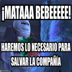 Meme Personalizado Mataaa Bebeeeee Haremos Lo Necesario Para