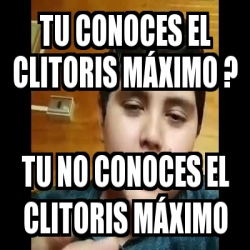 Meme Personalizado TU CONOCES EL CLITORIS MÁXIMO TU NO CONOCES EL