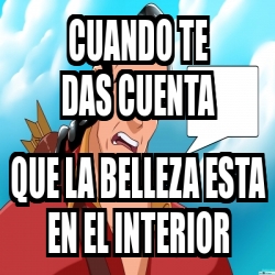 Meme Personalizado Cuando Te Das Cuenta Que La Belleza Esta En El