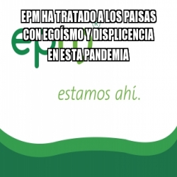 Meme Personalizado Epm Ha Tratado A Los Paisas Con Ego Smo Y