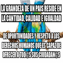 Meme Personalizado La Grandeza De Un Pais Reside En La Cantidad