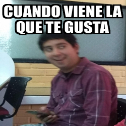 Meme Personalizado Cuando Viene La Que Te Gusta