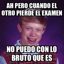 Meme Bad Luck Brian Ah Pero Cuando El Otro Pierde El Examen No Puedo