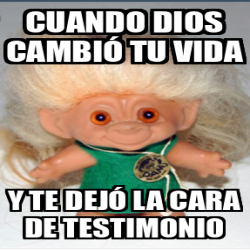 Meme Personalizado Cuando Dios cambió tu vida Y te dejó la cara de