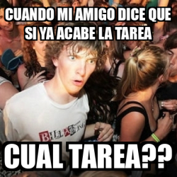 Meme Sudden Realization Ralph Cuando Mi Amigo Dice Que Si Ya Acabe La