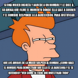 Meme Futurama Fry Si Una Mujer Insulta Y Agrede A Un Hombre Y Le Dice