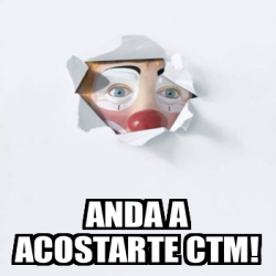 Meme Personalizado Anda A Acostarte Ctm