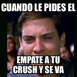 Meme Crying Peter Parker Cuando Le Pides El Empate A Tu Crush Y Se Va