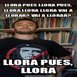 Meme Personalizado Llora Pues Llora Pues Llora Llora Llora Vai A