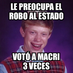 Meme Bad Luck Brian Le Preocupa El Robo Al Estado Vot A Macri