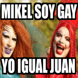 Meme Personalizado Mikel Soy Gay Yo Igual Juan 31753895