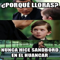 Meme Personalizado Porqu Lloras Nunca Hice Sandbord En El Huancar