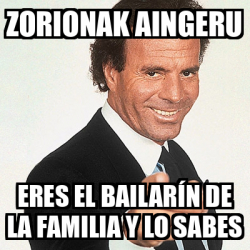 Meme Julio Iglesias Zorionak Aingeru Eres El Bailar N De La Familia Y