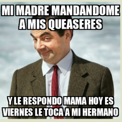 Meme Mr Bean Mi Madre Mandandome A Mis Queaseres Y Le Respondo Mama