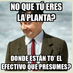 Meme Mr Bean No que tú eres la planta Donde están to el efectivo