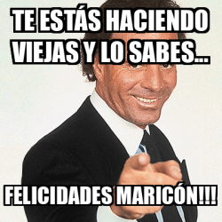 Meme Julio Iglesias Te Est S Haciendo Viejas Y Lo Sabes