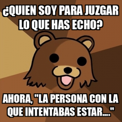 Meme Pedobear Quien Soy Para Juzgar Lo Que Has Echo Ahora La