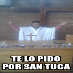 Meme Personalizado Te Lo Pido Por San Tuca